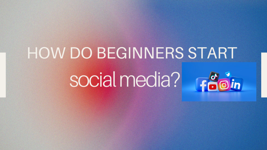 Large text on a gradient background asking "HOW DO BEGINNERS START social media?" with 3D social media icons (Facebook, TikTok, LinkedIn, Instagram) to the right.